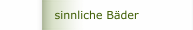 sinnliche Bäder